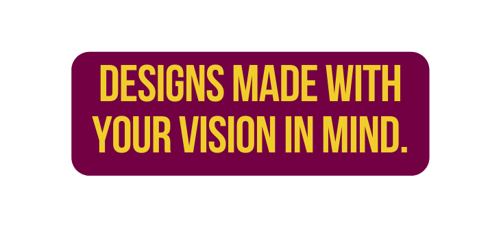 Designs made with your vision in mind