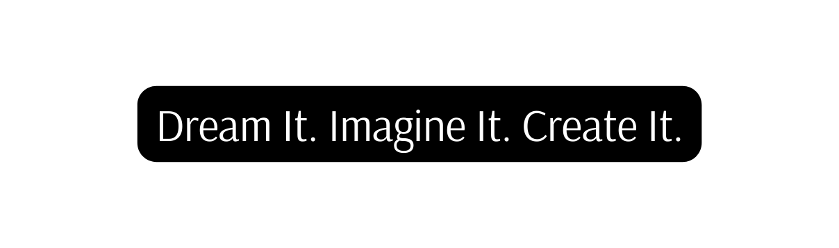 Dream It Imagine It Create It